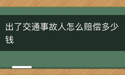 出了交通事故人怎么赔偿多少钱