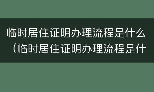 临时居住证明办理流程是什么（临时居住证明办理流程是什么样的）