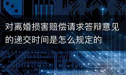 对离婚损害赔偿请求答辩意见的递交时间是怎么规定的