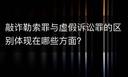 敲诈勒索罪与虚假诉讼罪的区别体现在哪些方面？