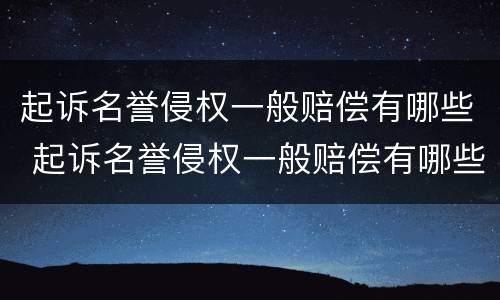 起诉名誉侵权一般赔偿有哪些 起诉名誉侵权一般赔偿有哪些项目