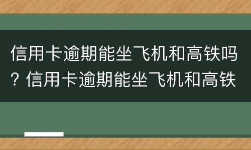 信用卡逾期能坐飞机和高铁吗? 信用卡逾期能坐飞机和高铁吗现在