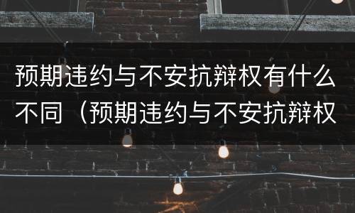 预期违约与不安抗辩权有什么不同（预期违约与不安抗辩权有什么不同吗）