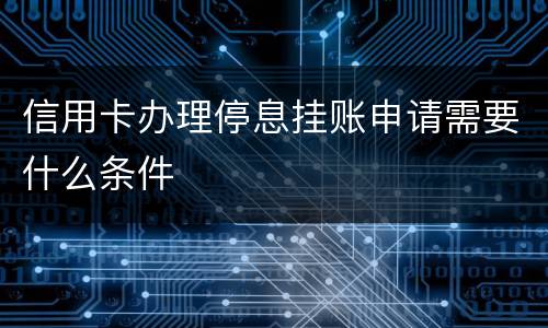 信用卡办理停息挂账申请需要什么条件