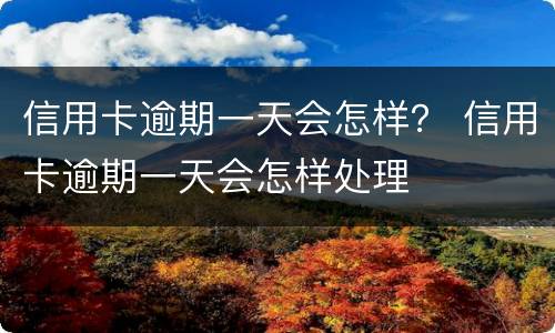 信用卡逾期一天会怎样？ 信用卡逾期一天会怎样处理