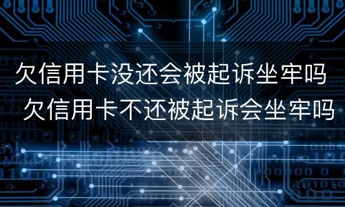 欠信用卡没还会被起诉坐牢吗 欠信用卡不还被起诉会坐牢吗