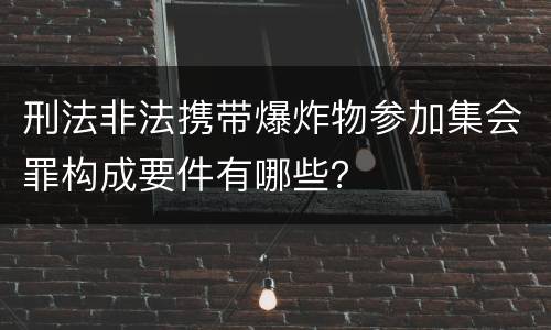 刑法非法携带爆炸物参加集会罪构成要件有哪些？