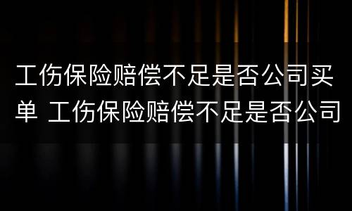 工伤保险赔偿不足是否公司买单 工伤保险赔偿不足是否公司买单有影响