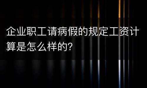 企业职工请病假的规定工资计算是怎么样的？