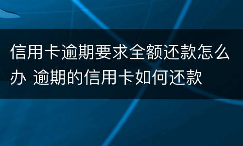 信用卡逾期要求全额还款怎么办 逾期的信用卡如何还款