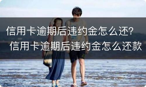 信用卡逾期后违约金怎么还？ 信用卡逾期后违约金怎么还款