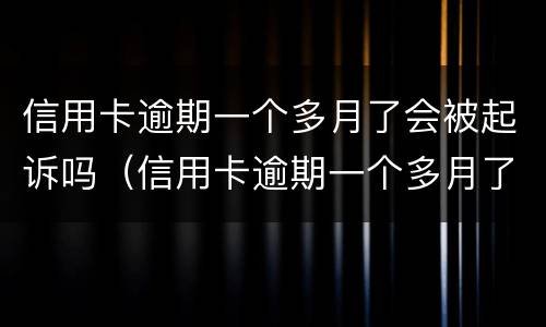 信用卡逾期一个多月了会被起诉吗（信用卡逾期一个多月了会被起诉吗知乎）