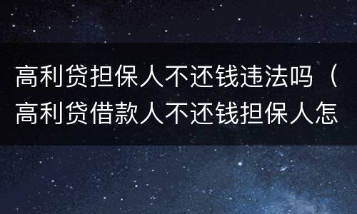高利贷担保人不还钱违法吗（高利贷借款人不还钱担保人怎么办）