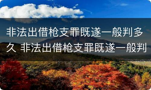 非法出借枪支罪既遂一般判多久 非法出借枪支罪既遂一般判多久呢