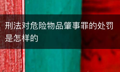 刑法对危险物品肇事罪的处罚是怎样的