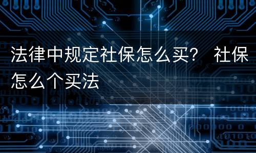 法律中规定社保怎么买？ 社保怎么个买法