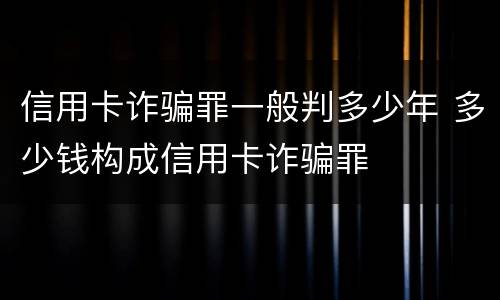 信用卡诈骗罪一般判多少年 多少钱构成信用卡诈骗罪