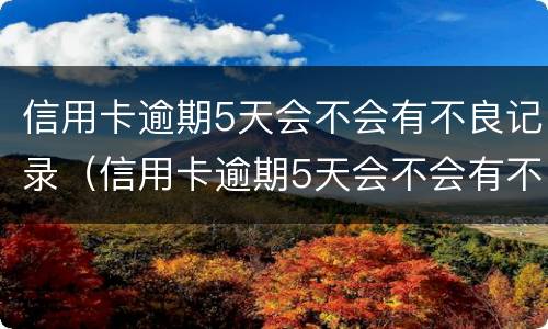 信用卡逾期5天会不会有不良记录（信用卡逾期5天会不会有不良记录呢）