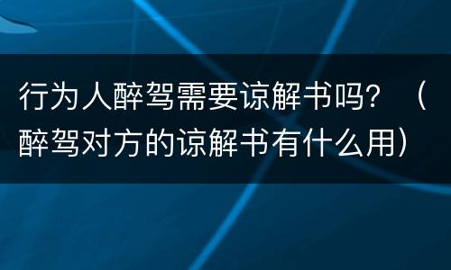 行为人醉驾需要谅解书吗？（醉驾对方的谅解书有什么用）