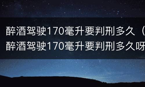 醉酒驾驶170毫升要判刑多久（醉酒驾驶170毫升要判刑多久呀）