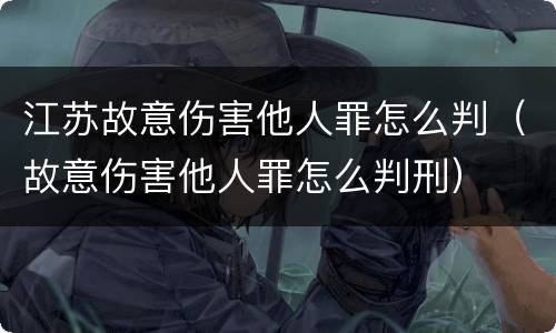 江苏故意伤害他人罪怎么判（故意伤害他人罪怎么判刑）