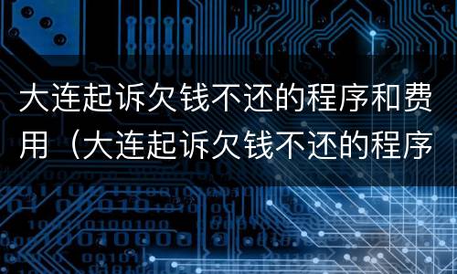 大连起诉欠钱不还的程序和费用（大连起诉欠钱不还的程序和费用是什么）