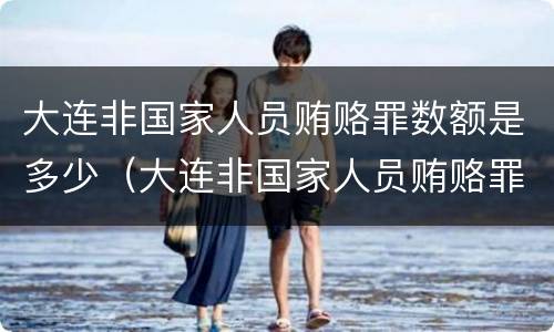大连非国家人员贿赂罪数额是多少（大连非国家人员贿赂罪数额是多少）