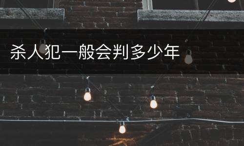 杀人犯一般会判多少年