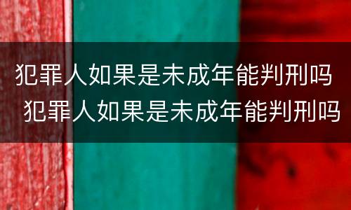 犯罪人如果是未成年能判刑吗 犯罪人如果是未成年能判刑吗怎么判