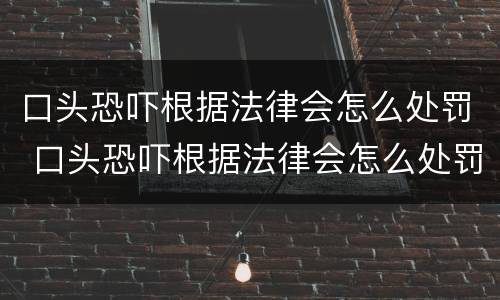 口头恐吓根据法律会怎么处罚 口头恐吓根据法律会怎么处罚呢