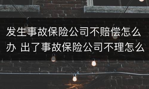 发生事故保险公司不赔偿怎么办 出了事故保险公司不理怎么办
