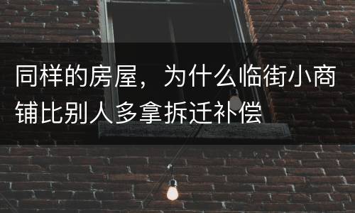 同样的房屋，为什么临街小商铺比别人多拿拆迁补偿