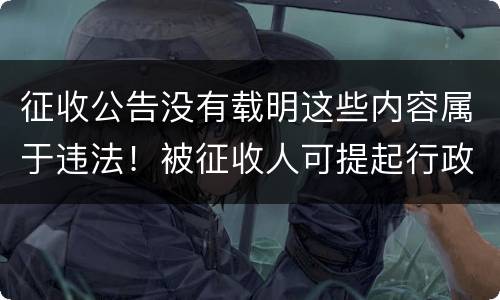 征收公告没有载明这些内容属于违法！被征收人可提起行政诉讼
