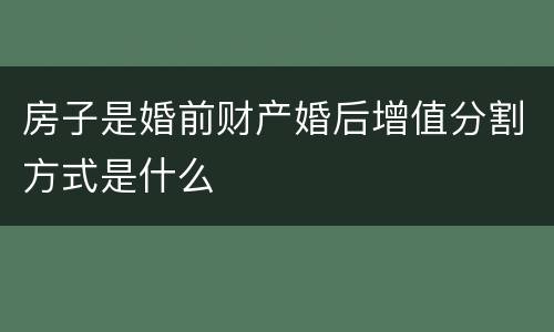房子是婚前财产婚后增值分割方式是什么