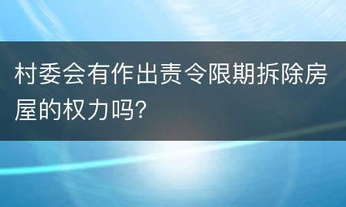 村委会有作出责令限期拆除房屋的权力吗？