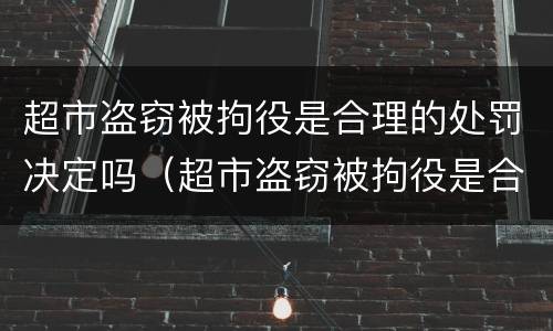 超市盗窃被拘役是合理的处罚决定吗（超市盗窃被拘役是合理的处罚决定吗对吗）