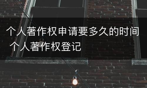 个人著作权申请要多久的时间 个人著作权登记