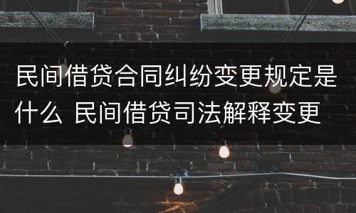 民间借贷合同纠纷变更规定是什么 民间借贷司法解释变更