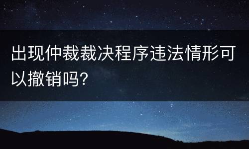 出现仲裁裁决程序违法情形可以撤销吗？