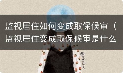 监视居住如何变成取保候审（监视居住变成取保候审是什么意思）