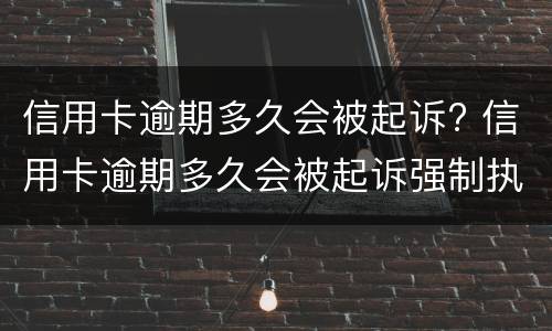 信用卡逾期多久会被起诉? 信用卡逾期多久会被起诉强制执行