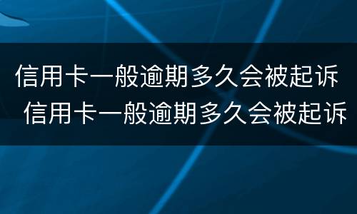 信用卡一般逾期多久会被起诉 信用卡一般逾期多久会被起诉多久会坐牢