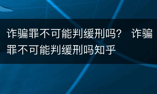 诈骗罪不可能判缓刑吗？ 诈骗罪不可能判缓刑吗知乎