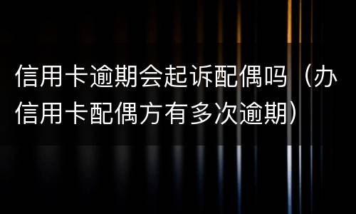 信用卡逾期会起诉配偶吗（办信用卡配偶方有多次逾期）