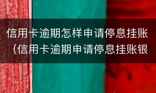 信用卡逾期怎样申请停息挂账（信用卡逾期申请停息挂账银行不同意怎么办）