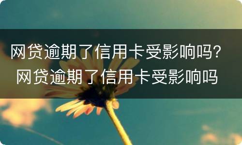 网贷逾期了信用卡受影响吗？ 网贷逾期了信用卡受影响吗