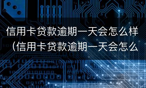 信用卡贷款逾期一天会怎么样（信用卡贷款逾期一天会怎么样吗）
