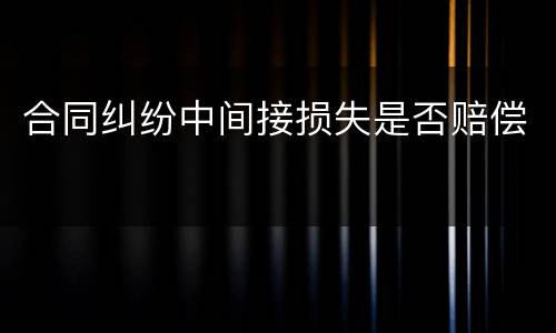 合同纠纷中间接损失是否赔偿