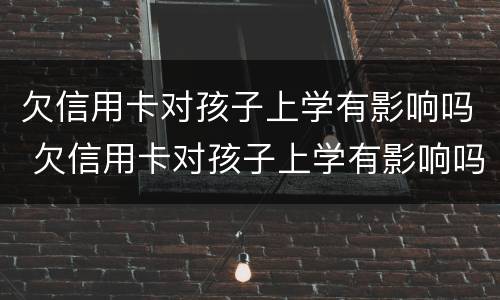 欠信用卡对孩子上学有影响吗 欠信用卡对孩子上学有影响吗