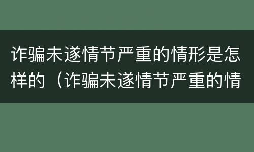诈骗未遂情节严重的情形是怎样的（诈骗未遂情节严重的情形是怎样的处罚）